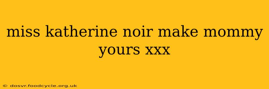 miss katherine noir make mommy yours xxx