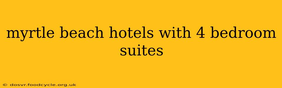 myrtle beach hotels with 4 bedroom suites