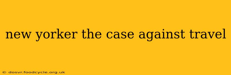 new yorker the case against travel