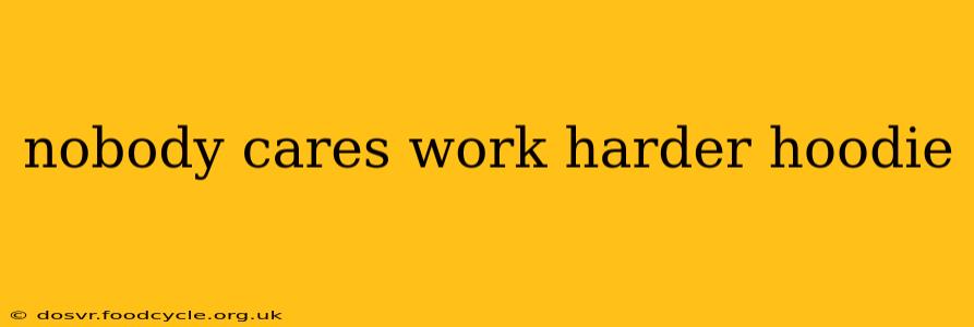 nobody cares work harder hoodie