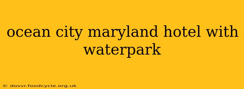 ocean city maryland hotel with waterpark