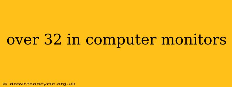 over 32 in computer monitors