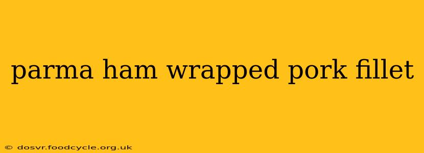 parma ham wrapped pork fillet