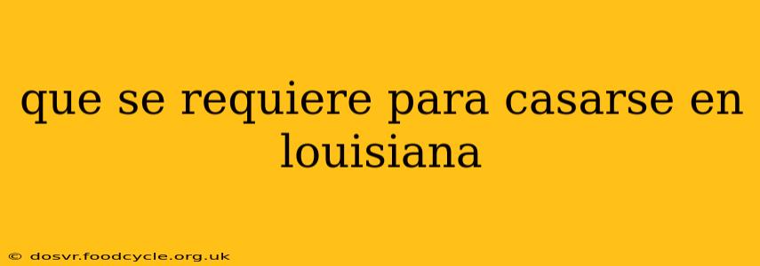 que se requiere para casarse en louisiana
