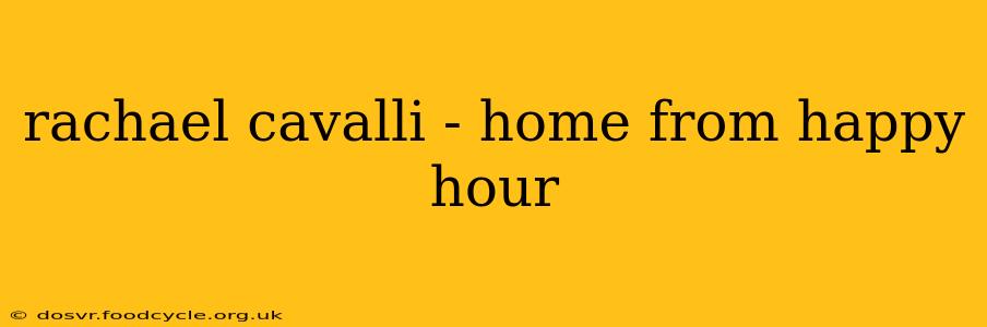 rachael cavalli - home from happy hour