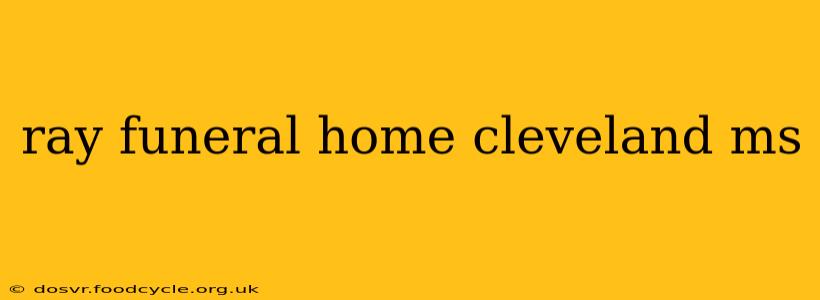 ray funeral home cleveland ms