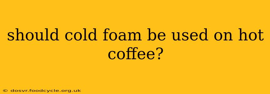should cold foam be used on hot coffee?