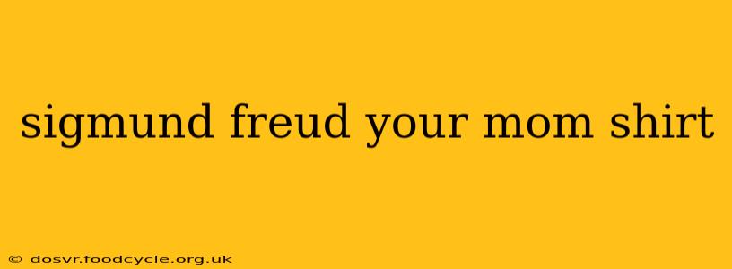 sigmund freud your mom shirt