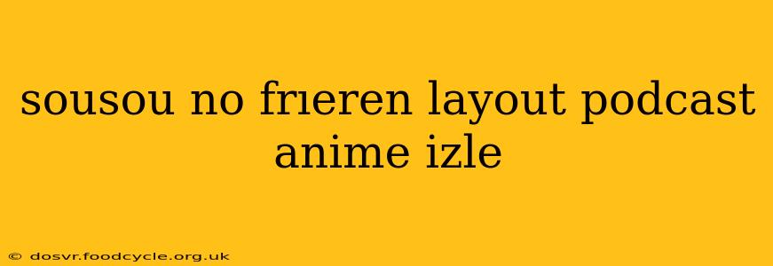 sousou no frıeren layout podcast anime izle