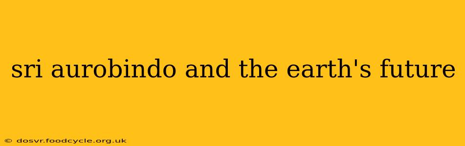 sri aurobindo and the earth's future