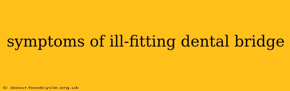 symptoms of ill-fitting dental bridge