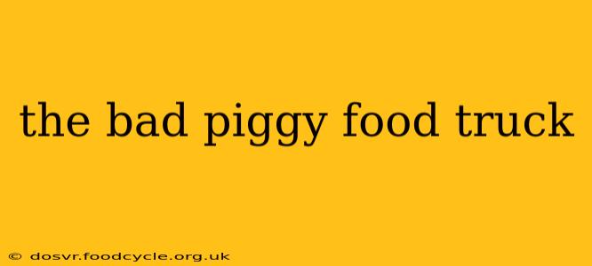 the bad piggy food truck
