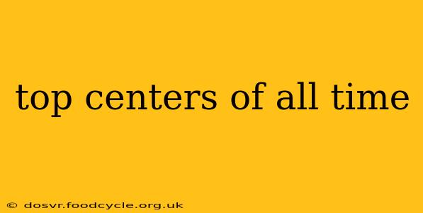 top centers of all time