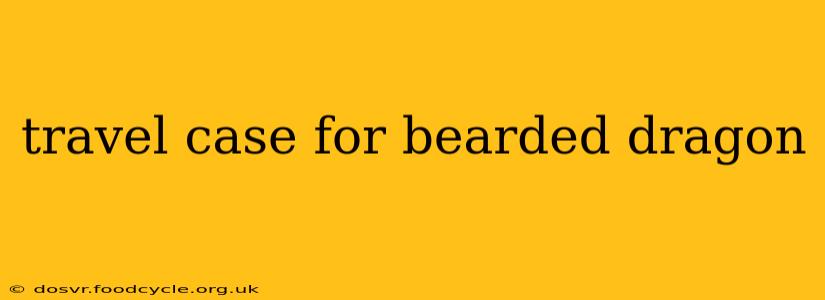 travel case for bearded dragon