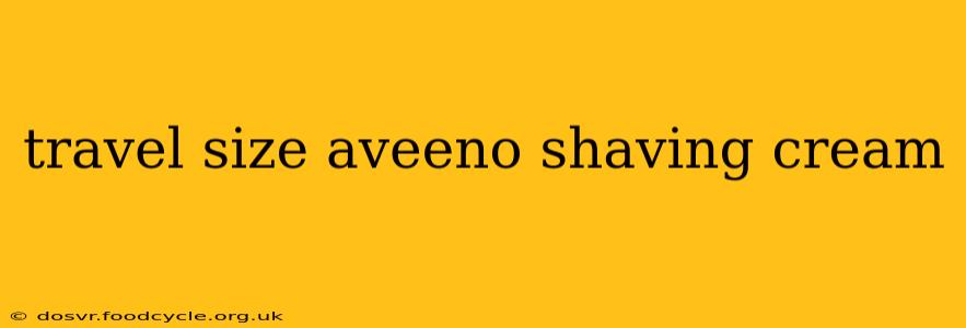 travel size aveeno shaving cream