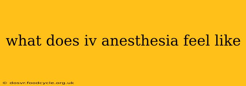 what does iv anesthesia feel like