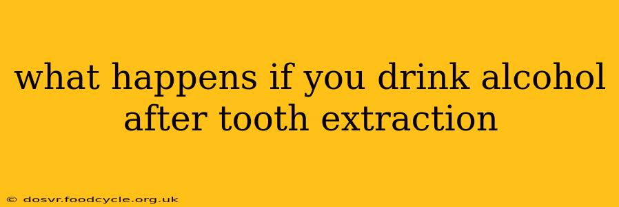 what happens if you drink alcohol after tooth extraction