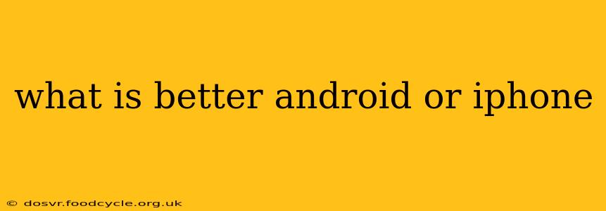 what is better android or iphone
