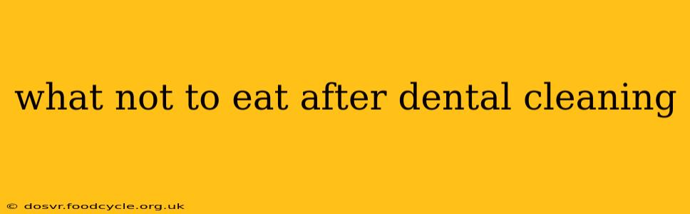 what not to eat after dental cleaning