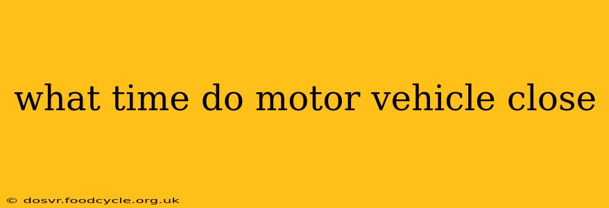 what time do motor vehicle close
