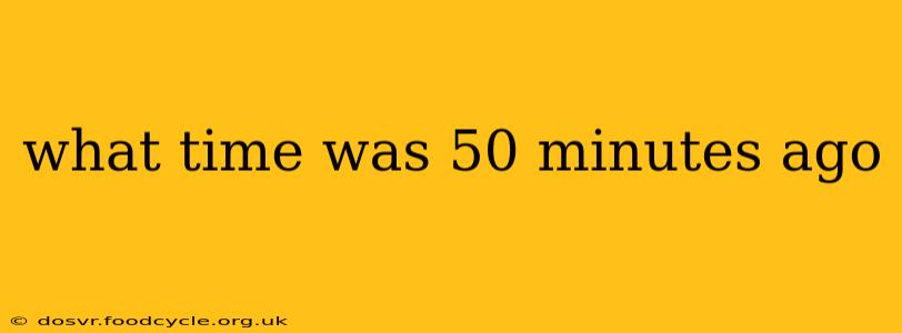 what time was 50 minutes ago
