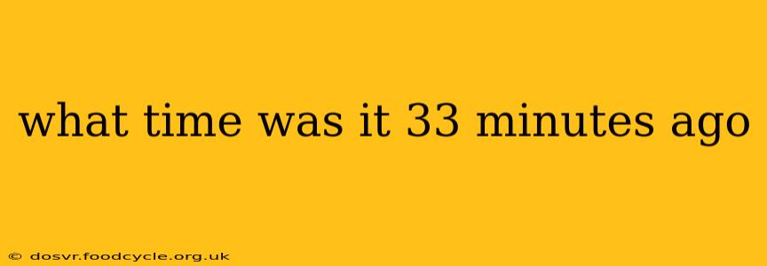 what time was it 33 minutes ago what time was it 33 minutes ago