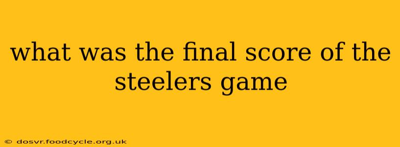 what was the final score of the steelers game what was the final score of the steelers game