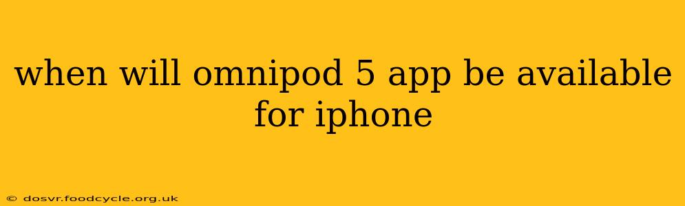 when will omnipod 5 app be available for iphone