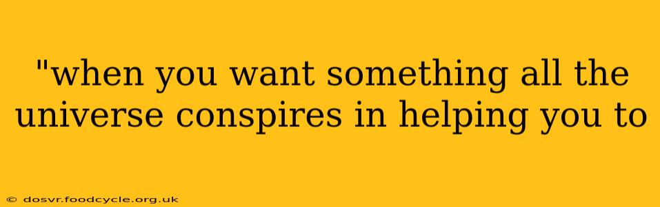 "when you want something all the universe conspires in helping you to 