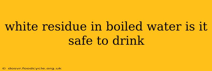 white residue in boiled water is it safe to drink