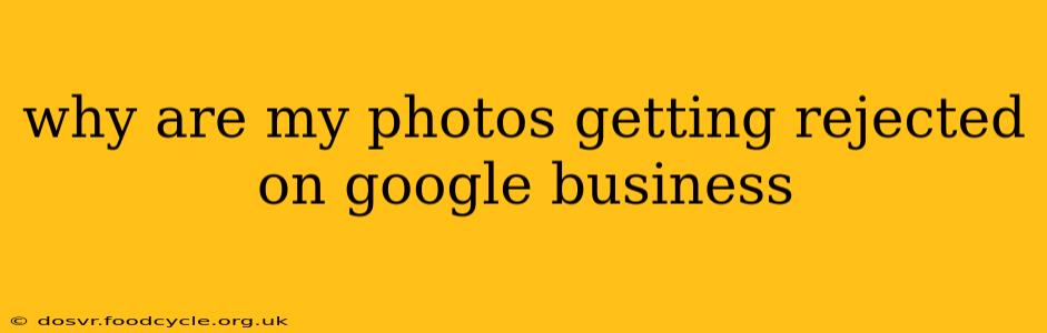 why are my photos getting rejected on google business