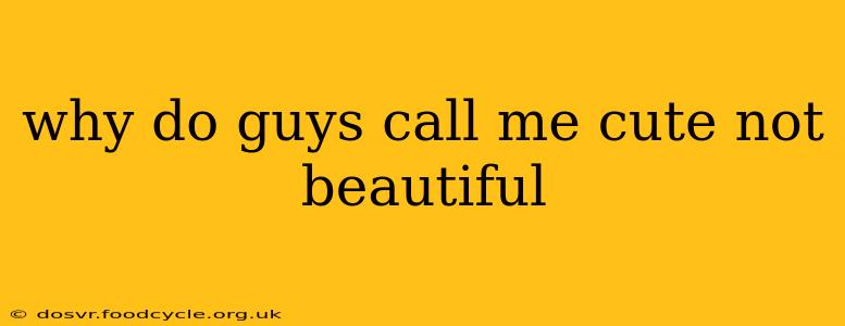 why do guys call me cute not beautiful