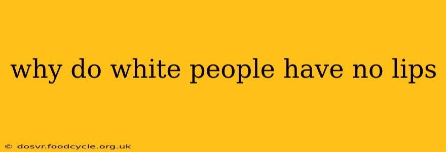 why do white people have no lips